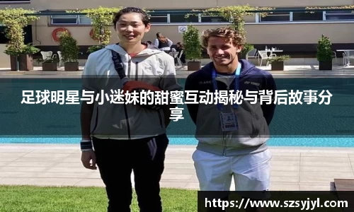 足球明星与小迷妹的甜蜜互动揭秘与背后故事分享