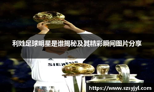 利姓足球明星是谁揭秘及其精彩瞬间图片分享