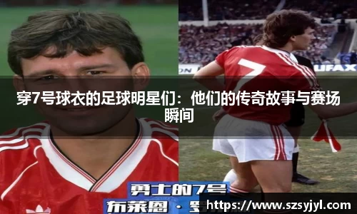 穿7号球衣的足球明星们：他们的传奇故事与赛场瞬间