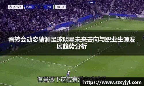 看转会动态猜测足球明星未来去向与职业生涯发展趋势分析